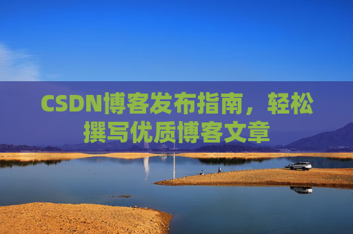 CSDN博客发布指南，轻松撰写优质博客文章